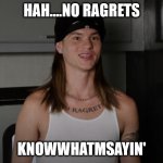 You know what I'm sayin | HAH....NO RAGRETS; KNOWWHATMSAYIN' | image tagged in you know what i'm sayin | made w/ Imgflip meme maker