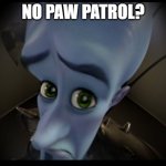 Paw patrol is my favorite Nick Jr show | NO PAW PATROL? | image tagged in megamind peeking,paw patrol,megamind no bitches,megamind,dreamworks | made w/ Imgflip meme maker