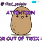 idk im posting this | ATTENTION; IM OUT OF TWIX :< | image tagged in that_potato's announcement meme | made w/ Imgflip meme maker
