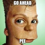 Barf simpon tells u too Pee | GO AHEAD; PEE | image tagged in barf simpon | made w/ Imgflip meme maker