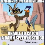 Chuck Jones logic | ABLE TO SURVIVE FROM EXPLOSIONS, CLIFFS AND HUMILIATION; UNABLE TO CATCH A DAMN SPEEDY OSTRICH | image tagged in wyle e coyote glasses,wile e coyote,road runner,looney tunes,warner bros,cartoon logic | made w/ Imgflip meme maker