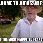 True facts of truth | WELCOME TO JURASSIC PARK; ONE OF THE MOST REBOOTED FRANCHISES | image tagged in welcome to jurassic park | made w/ Imgflip meme maker