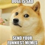 Dogecoin | DOGE IS SAD; SEND YOUR FUNNIEST MEMES | image tagged in sad doge | made w/ Imgflip meme maker