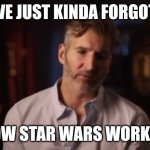 Benioff Kinda Forgot | WE JUST KINDA FORGOT; HOW STAR WARS WORKS... | image tagged in benioff kinda forgot,star wars | made w/ Imgflip meme maker