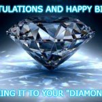 diamond | CONGRATULATIONS AND HAPPY BIRTHDAY; FOR MAKING IT TO YOUR "DIAMOND" YEAR! | image tagged in diamond | made w/ Imgflip meme maker