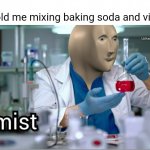 œ | No one:
6 year old me mixing baking soda and vinegar: | image tagged in kemist,memes,meme man | made w/ Imgflip meme maker