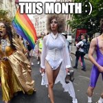 not exactly a meme but whatever | :); THIS MONTH | image tagged in gay pride parade | made w/ Imgflip meme maker