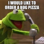kermit phone | I WOULD LIKE TO ORDER A BUG PIZZZA | image tagged in kermit phone | made w/ Imgflip meme maker