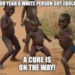 Dancing black baby | OH YEAH A WHITE PERSON GOT EBOLA; A CURE IS ON THE WAY! | image tagged in dancing black baby | made w/ Imgflip meme maker