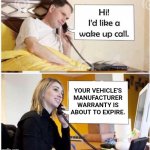 Wake up call | YOUR VEHICLE'S MANUFACTURER WARRANTY IS ABOUT TO EXPIRE. | image tagged in wake up call - 2 panel | made w/ Imgflip meme maker