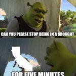 For Once?!?!?!?! | CAN YOU PLEASE STOP BEING IN A DROUGHT; FOR FIVE MINUTES | image tagged in can you not x for five minutes | made w/ Imgflip meme maker