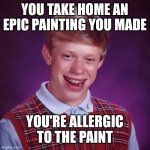 Bad Luck Brian | YOU TAKE HOME AN EPIC PAINTING YOU MADE; YOU'RE ALLERGIC TO THE PAINT | image tagged in bad luck brian | made w/ Imgflip meme maker