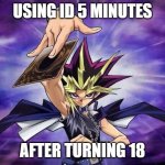 Yugioh  | USING ID 5 MINUTES; AFTER TURNING 18 | image tagged in yugioh | made w/ Imgflip meme maker