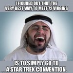Virgins | I FIGURED OUT THAT THE VERY BEST WAY TO MEET 72 VIRGINS; IS TO SIMPLY GO TO A STAR TREK CONVENTION. | image tagged in arab laughing | made w/ Imgflip meme maker