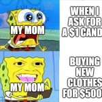 my mom | WHEN I ASK FOR A $1 CANDY; MY MOM; BUYING NEW CLOTHES FOR $5000; MY MOM | image tagged in spongebob wallet | made w/ Imgflip meme maker