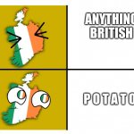 Ireland's Opinions | ANYTHING BRITISH; P O T A T O | image tagged in ireland's opinions | made w/ Imgflip meme maker