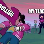 School Be Like | MY BULLIES; MY TEACHERS; ME | image tagged in steven universe the movie template | made w/ Imgflip meme maker