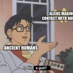 Just my own theory, don't hate me pls! | ALIENS MAKING CONTACT WITH HUMANS; ANCIENT HUMANS; a god? | image tagged in is this a pigeon better version,memes,aliens,god,ancient humans,history | made w/ Imgflip meme maker