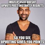 Dhar Mann | IMGFLIP USER DOESNT UPVOTE POST, INSTANTLY REGRETS; SO YOU SEE, UPVOTING GIVES YOU POINTS | image tagged in dhar mann | made w/ Imgflip meme maker