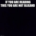 meme4 | IF YOU ARE READING THIS YOU ARE NOT BLIND | image tagged in black screen,boring,truth | made w/ Imgflip meme maker