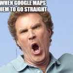 Please dont be offendend. | LGBTQ WHEN GOOGLE MAPS TELLS THEM TO GO STRAIGHT | image tagged in mad face | made w/ Imgflip meme maker