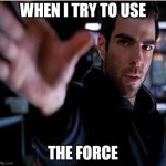 Me and Sylar trying to use The Force | WHEN I TRY TO USE; THE FORCE | image tagged in sylar power grab | made w/ Imgflip meme maker