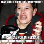 So You're a Hacker? | YEAH DUDE I'M PART OF "ANONYMOUS"! I CAN LAUNCH MINECRAFT FROM COMMAND PROMPT BRO! | image tagged in gamer kid | made w/ Imgflip meme maker