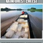 Fine cheese from Columbia | FINE AGED COLUMBIAN RAINFOREST CHEESE; FOR THE DISCERNING CONNOISSEUR | image tagged in cocaine boat,columbia,cocaine | made w/ Imgflip meme maker