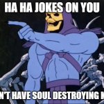 Kids | HA HA JOKES ON YOU; I DON'T HAVE SOUL DESTROYING KIDS | image tagged in skeletor point,kids | made w/ Imgflip meme maker