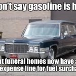 Welcome to 2022 | I won’t say gasoline is high; But funeral homes now have an extra expense line for fuel surcharges. | image tagged in hearse,gasoline | made w/ Imgflip meme maker