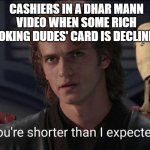 Bully Ani | CASHIERS IN A DHAR MANN VIDEO WHEN SOME RICH LOOKING DUDES' CARD IS DECLINING | image tagged in shorter than expected | made w/ Imgflip meme maker