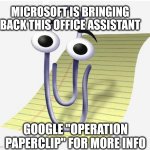 Operation Paperclip | MICROSOFT IS BRINGING BACK THIS OFFICE ASSISTANT; GOOGLE "OPERATION PAPERCLIP" FOR MORE INFO | image tagged in microsoft paperclip | made w/ Imgflip meme maker