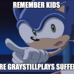 sonic wants gray to suffer | REMEMBER KIDS; MAKE SURE GRAYSTILLPLAYS SUFFERS IN GAT | image tagged in kids don't - sonic x | made w/ Imgflip meme maker