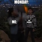 Yes | MONDAY:; MY FRIENDS:; ME: | image tagged in yes,lol,hyper,monday | made w/ Imgflip meme maker