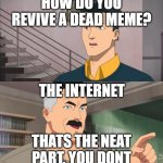 Thats a neat part,you dont. | HOW DO YOU REVIVE A DEAD MEME? THE INTERNET; THATS THE NEAT PART, YOU DONT | image tagged in thats a neat part you dont | made w/ Imgflip meme maker