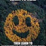it's good advice even though stupid people think it's an insult | LEARN TO READ; THEN LEARN TO UNDERSTAND WHAT WORDS MEAN | image tagged in tree smile | made w/ Imgflip meme maker