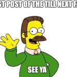 id be surprised if this gets more then 2 upvotes | LAST POST OF THE TILL NEXT FALL; SEE YA | image tagged in ned flanders wave,funny,fun,memes | made w/ Imgflip meme maker