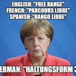 "Free range" in German | ENGLISH: "FREE RANGE"
FRENCH: "PARCOURS LIBRE"
SPANISH: "RANGO LIBRE"; GERMAN: "HALTUNGSFORM 3" | image tagged in free range,merkel,german,official german | made w/ Imgflip meme maker