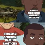 One Way or Another | ATHEISTS THINKING THEY DONT BELIEVE IN RELIGION; HUMANISM 
SCIENTISM 
MARXISM
GNOSTICISM | image tagged in omniman and the pilot | made w/ Imgflip meme maker