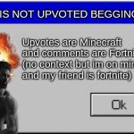 Windows Error Message | THIS IS NOT UPVOTED BEGGING; Upvotes are Minecraft and comments are Fortnite
(no context but im on minecraft and my friend is fortnite) | image tagged in windows error message | made w/ Imgflip meme maker