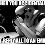 Sad Storm Trooper | WHEN YOU ACCIDENTALLY HIT REPLY ALL TO AN EMAIL | image tagged in sad storm trooper | made w/ Imgflip meme maker