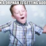 funy | WHEN A ORPHAN IS GETTING ADOPTED | image tagged in happy kid,funny | made w/ Imgflip meme maker