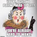 YOU'RE  UGLY AND  PLAYING  HARD  TO  GET? YOU'RE  ALREADY HARD  TO  WANT! | image tagged in funny | made w/ Imgflip meme maker