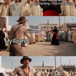 It hits hard :( | Me talking about something I find interesting; "Cool, anyway..."; My Friend | image tagged in indiana jones shoots guy with sword,indiana jones,indiana | made w/ Imgflip meme maker