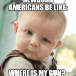 Confused Baby | NEWBORN AMERICANS BE LIKE: WHERE IS MY GUN? | image tagged in confused baby,american flag,gun | made w/ Imgflip meme maker