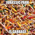 It's just my opinion OK | JURASSIC PARK; IS GARBAGE | image tagged in pencils,memes,president_joe_biden | made w/ Imgflip meme maker