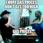 High Gas Prices | I HOPE GAS PRICES DON'T GET TOO HIGH; GAS PRICES | image tagged in snoop and willie,high gas prices | made w/ Imgflip meme maker