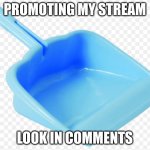 https://imgflip.com/m/SpicyMcChicken | PROMOTING MY STREAM; LOOK IN COMMENTS | image tagged in dustpan | made w/ Imgflip meme maker