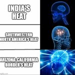 The heat is so concentrated there, over a small area | INDIA'S HEAT SOUTHWESTERN NORTH AMERICA'S HEAT ARIZONA-CALIFORNIA BORDER'S HEAT | image tagged in galaxy brain 3 brains | made w/ Imgflip meme maker