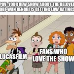 Obi-Wan Low Ratings | POV: YOUR NEW SHOW ABOUT THE BELOVED OBI-WAN KENOBI IS GETTING LOW RATINGS; LUCASFILM; FANS WHO LOVE THE SHOW | image tagged in milo murphy's law shocked meme,doofenshmirtz,obi wan kenobi,star wars,milo murphy's law,phineas and ferb | made w/ Imgflip meme maker